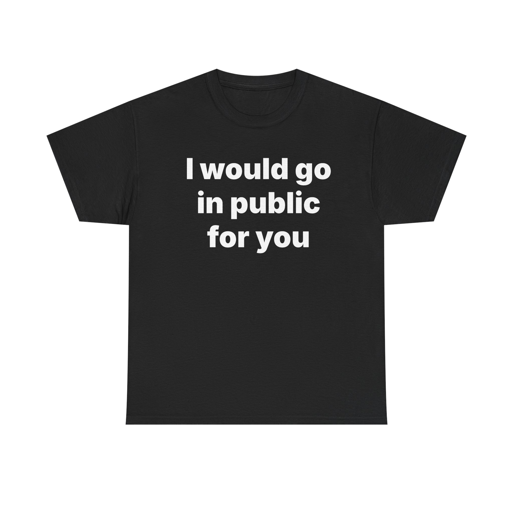 I Would Go In Public For You Tee - Image 9
